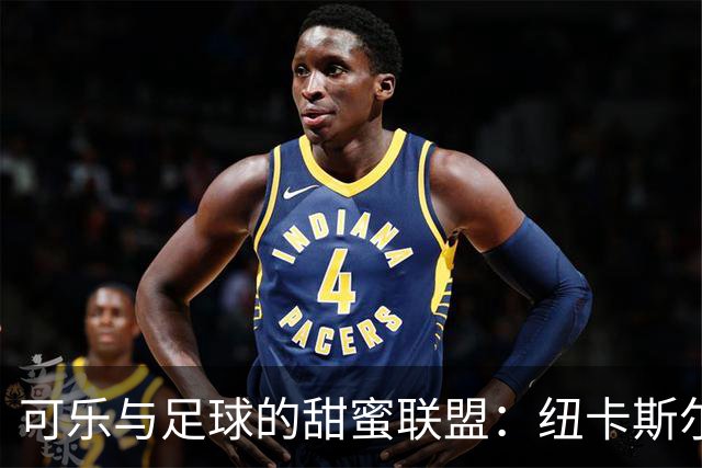 可乐与足球的甜蜜联盟：纽卡斯尔带你畅饮欢笑